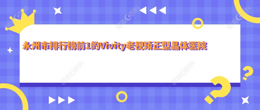 永州市排行榜前1的Vivity老视矫正型晶体医院名单更新