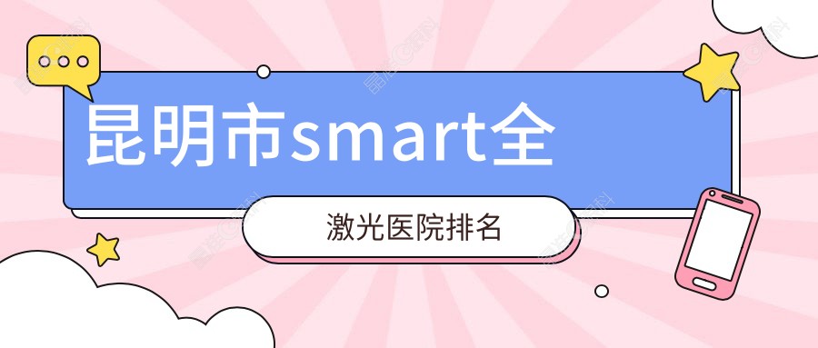 昆明市smart全激光医院排名