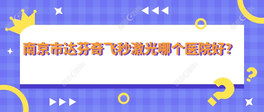 南京市达芬奇飞秒激光哪个医院好？