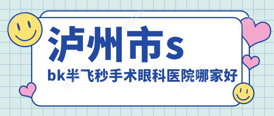 泸州市sbk半飞秒手术眼科医院哪家好