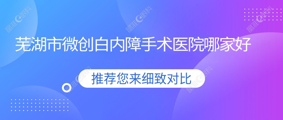 芜湖市微创白内障手术医院哪家好