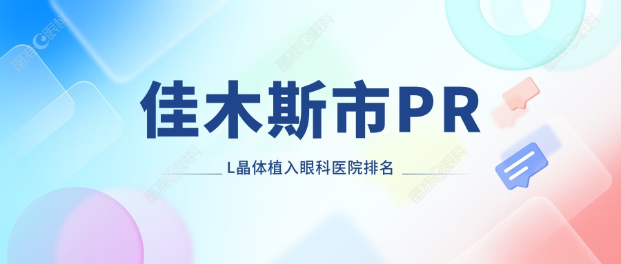 佳木斯市PRL晶体植入眼科医院排名