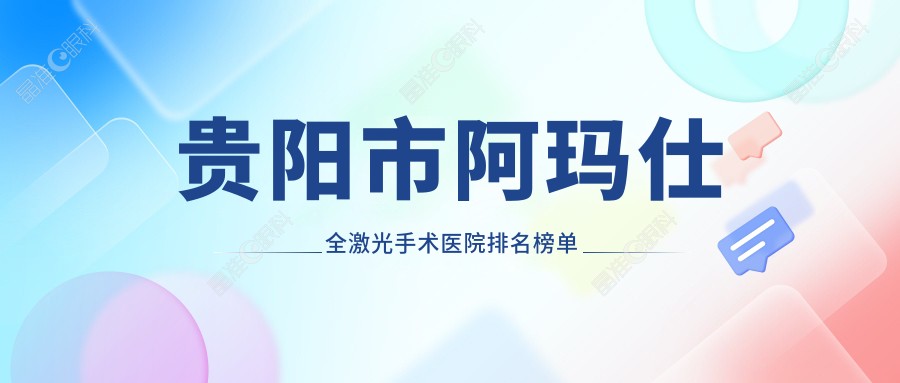 贵阳市阿玛仕全激光手术医院排名榜单