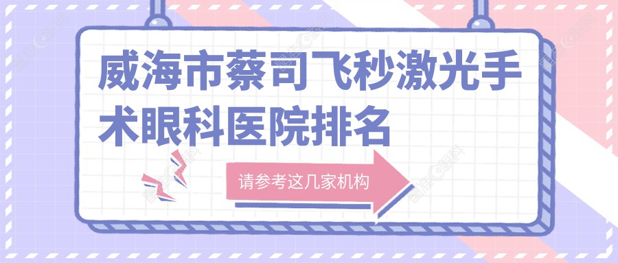 威海市蔡司飞秒激光手术眼科医院排名