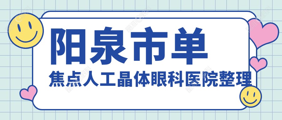 阳泉市单焦点人工晶体眼科医院整理