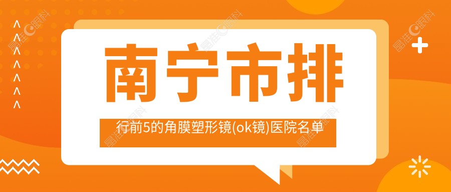 南宁市排行前5的角膜塑形镜(ok镜)医院名单公布