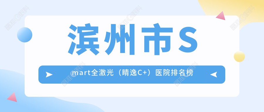 滨州市Smart全激光（睛逸C+）医院排名榜