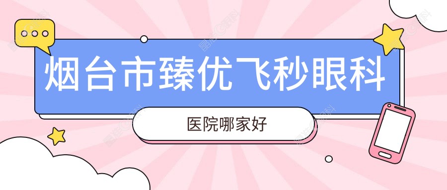 烟台市臻优飞秒眼科医院哪家好
