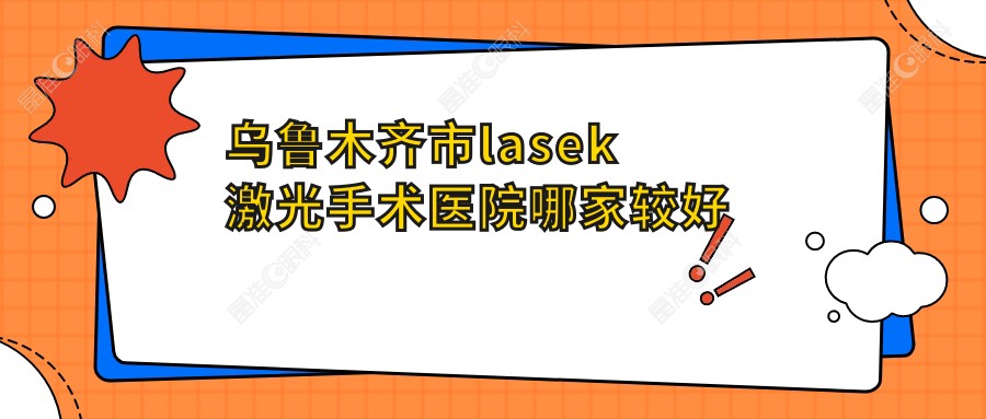 乌鲁木齐市lasek激光手术医院哪家较好
