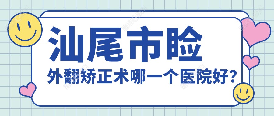 汕尾市睑外翻矫正术哪一个医院好？