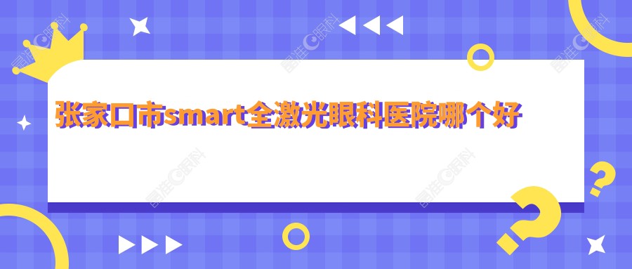 张家口市smart全激光眼科医院哪个好