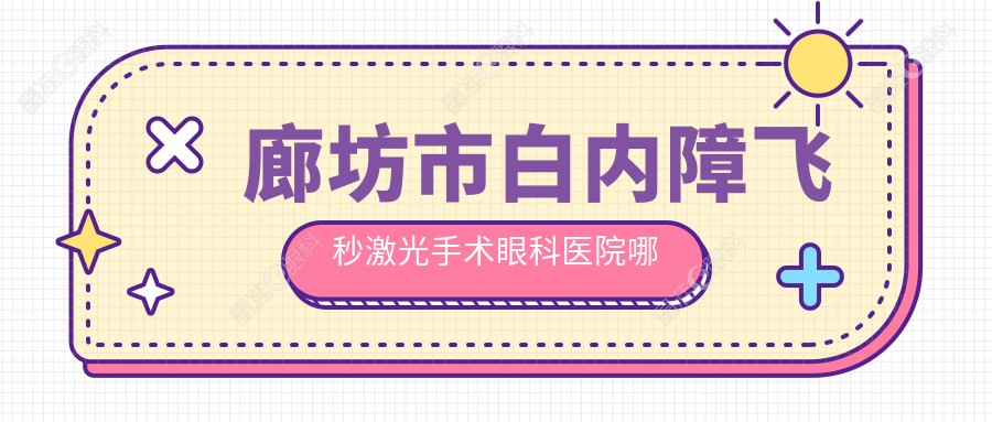 廊坊市白内障飞秒激光手术眼科医院哪家好