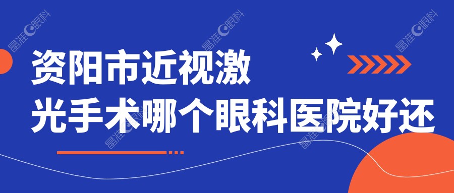 资阳市近视激光手术哪个眼科医院好还便宜？
