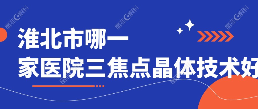淮北市哪一家医院三焦点晶体技术好