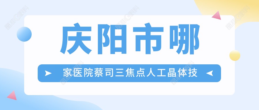 庆阳市哪家医院蔡司三焦点人工晶体技术强