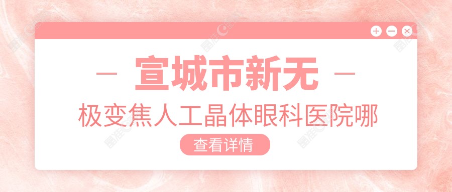 宣城市新无极变焦人工晶体眼科医院哪个好
