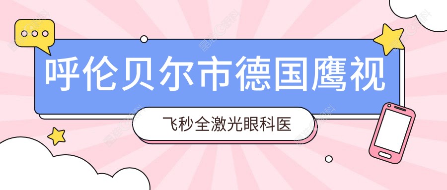 呼伦贝尔市德国鹰视飞秒全激光眼科医院搜集整理