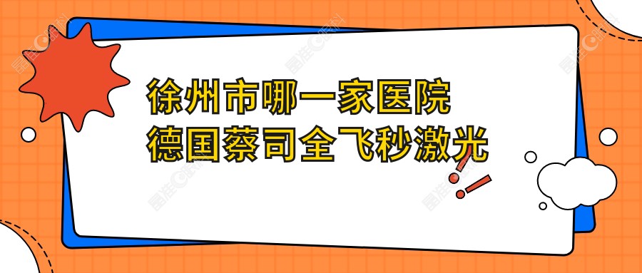 徐州市哪一家医院德国蔡司全飞秒激光手术做的较好？