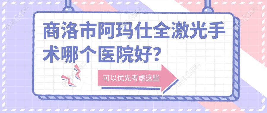 商洛市阿玛仕全激光手术哪个医院好？