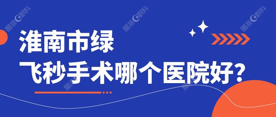 淮南市绿飞秒手术哪个医院好？