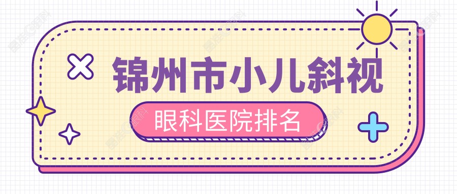 锦州市小儿斜视眼科医院排名