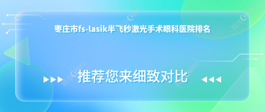 枣庄市fs-lasik半飞秒激光手术眼科医院排名