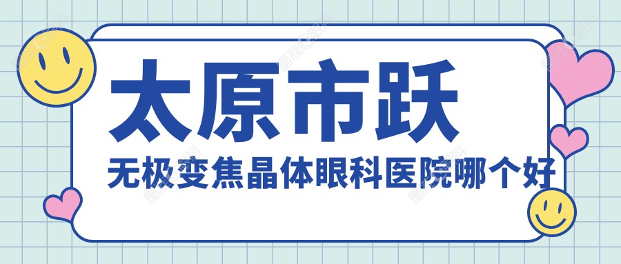 太原市跃无极变焦晶体眼科医院哪个好