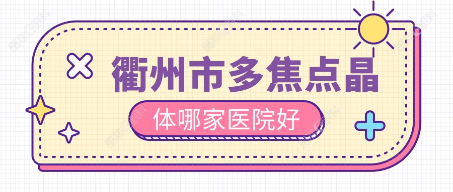 衢州市多焦点晶体哪家医院好