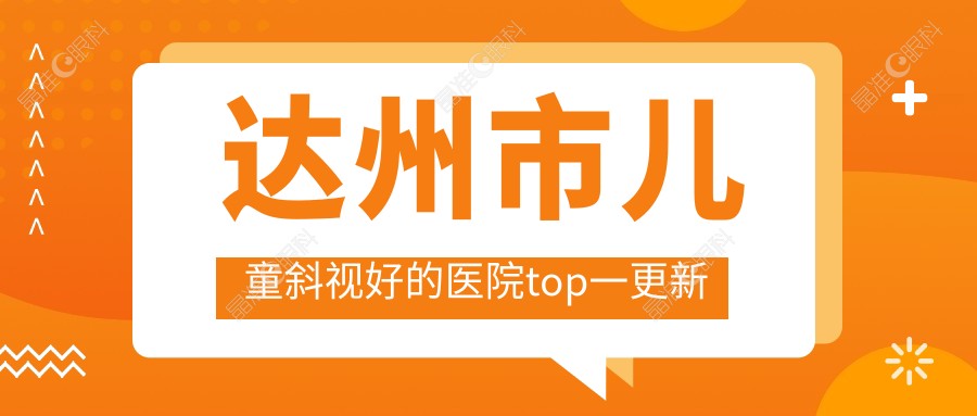 达州市儿童斜视好的医院top一更新