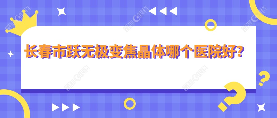 长春市跃无极变焦晶体哪个医院好？