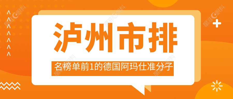 泸州市排名榜单前1的德国阿玛仕准分子激光医院名单揭秘