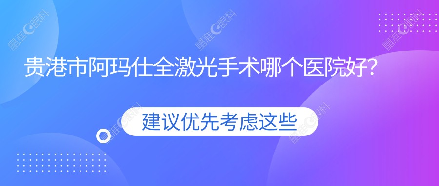 贵港市阿玛仕全激光手术哪个医院好？