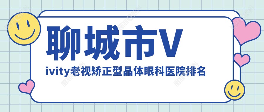 聊城市Vivity老视矫正型晶体眼科医院排名