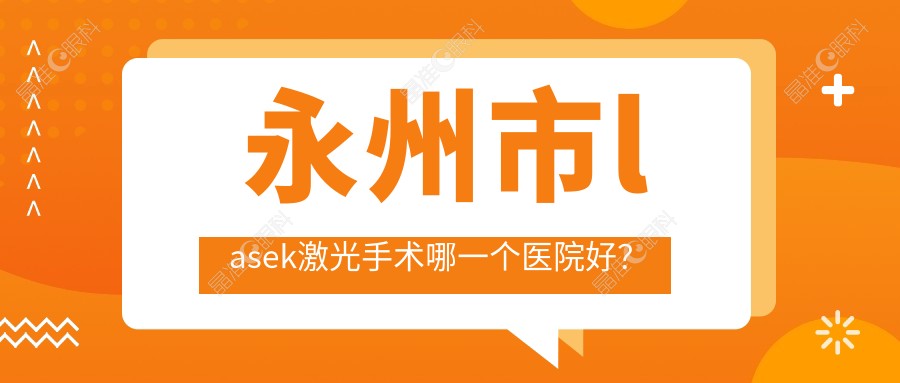 永州市lasek激光手术哪一个医院好？