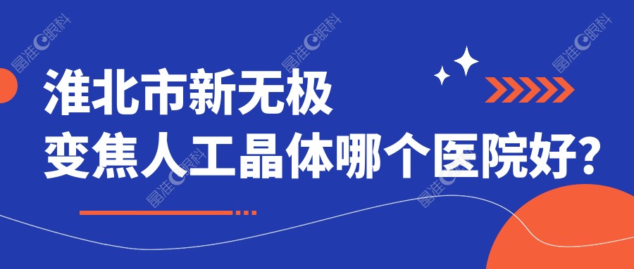 淮北市新无极变焦人工晶体哪个医院好？