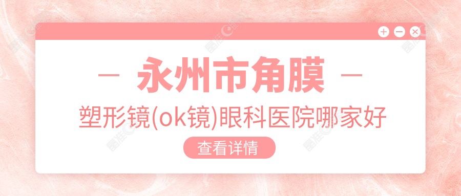 永州市角膜塑形镜(ok镜)眼科医院哪家好