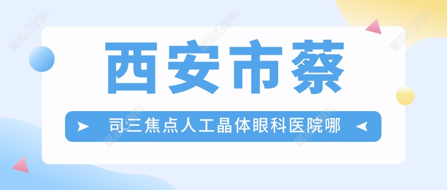 西安市蔡司三焦点人工晶体眼科医院哪个好