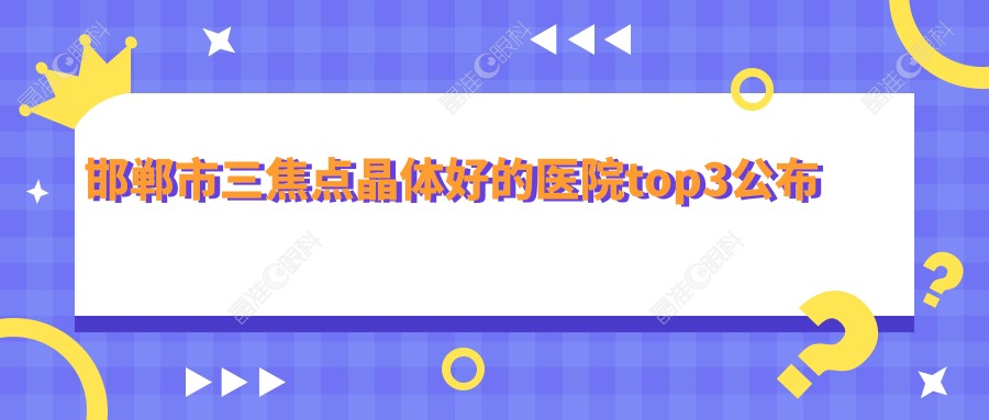 邯郸市三焦点晶体好的医院top3公布