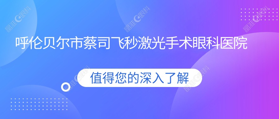 呼伦贝尔市蔡司飞秒激光手术眼科医院哪家好