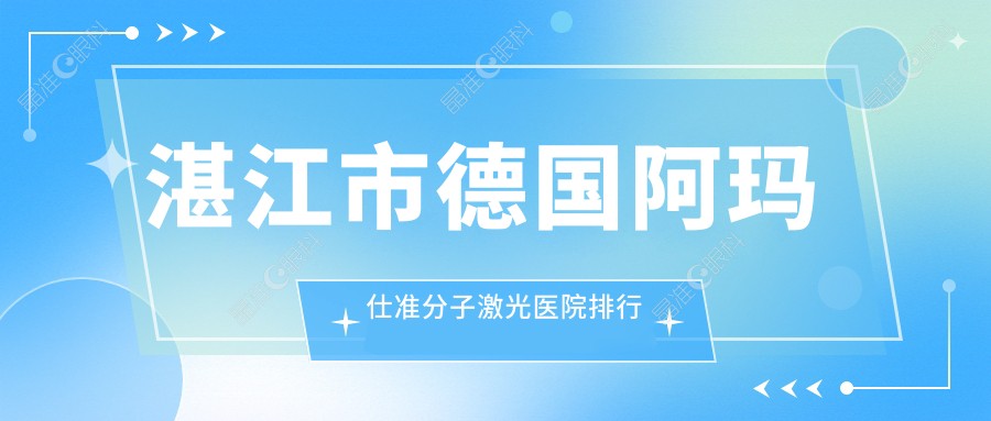 湛江市德国阿玛仕准分子激光医院排行榜
