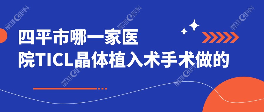 四平市哪一家医院TICL晶体植入术手术做的较好？