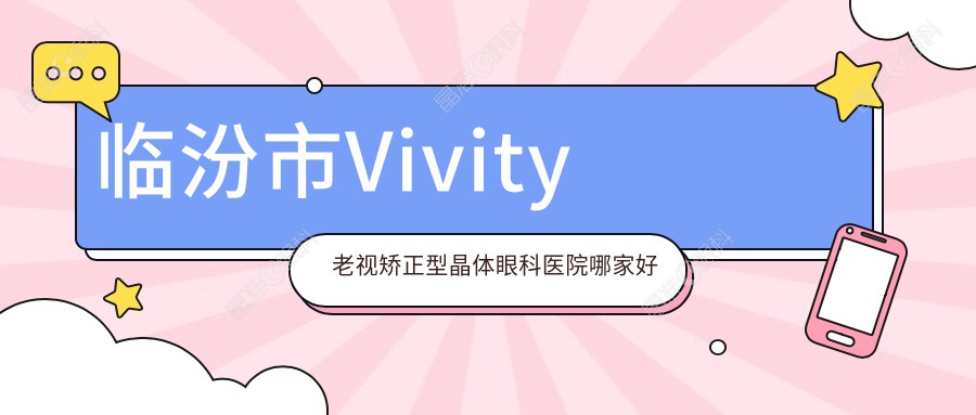 临汾市Vivity老视矫正型晶体眼科医院哪家好