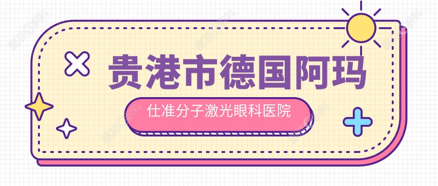 贵港市德国阿玛仕准分子激光眼科医院哪家好
