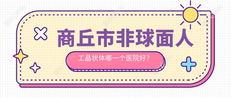 商丘市非球面人工晶状体哪一个医院好？