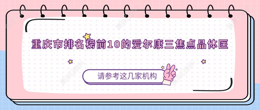 重庆市排名榜前10的爱尔康三焦点晶体医院名单揭晓