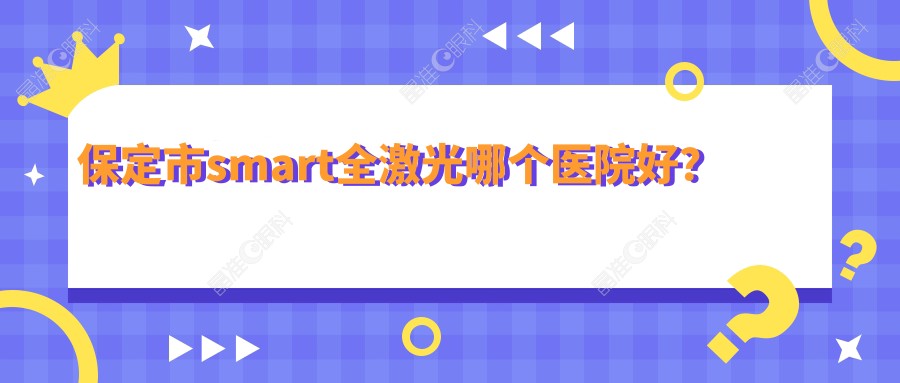 保定市smart全激光哪个医院好？