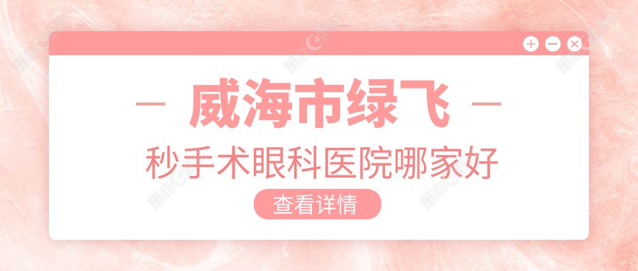 威海市绿飞秒手术眼科医院哪家好