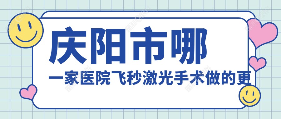 庆阳市哪一家医院飞秒激光手术做的更好？