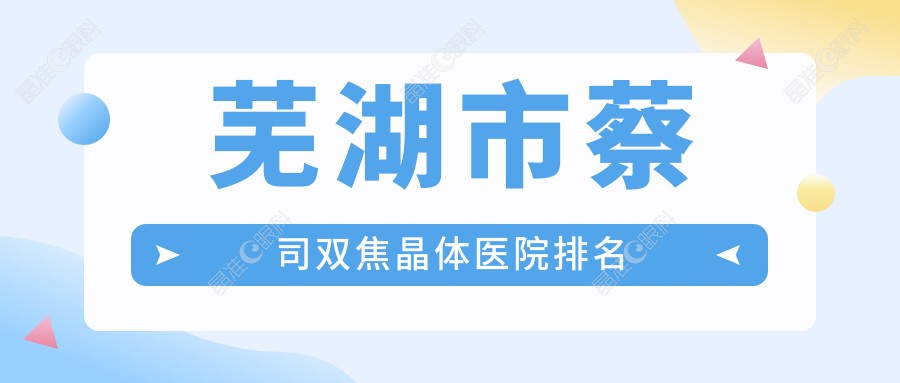 芜湖市蔡司双焦晶体医院排名