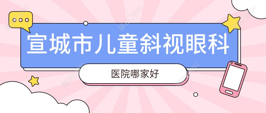 宣城市儿童斜视眼科医院哪家好